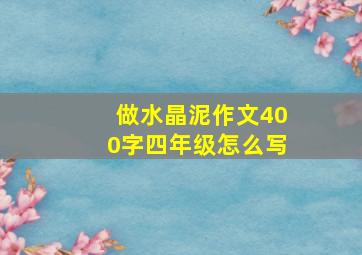 做水晶泥作文400字四年级怎么写