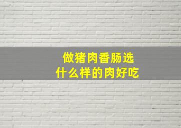 做猪肉香肠选什么样的肉好吃