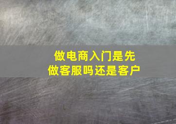 做电商入门是先做客服吗还是客户