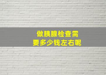 做胰腺检查需要多少钱左右呢