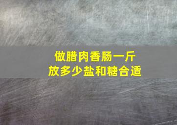 做腊肉香肠一斤放多少盐和糖合适