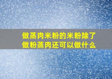 做蒸肉米粉的米粉除了做粉蒸肉还可以做什么