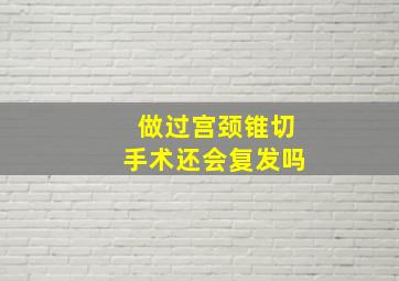 做过宫颈锥切手术还会复发吗