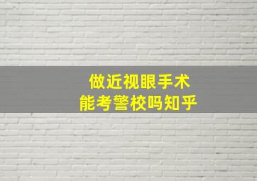 做近视眼手术能考警校吗知乎