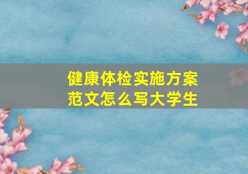 健康体检实施方案范文怎么写大学生