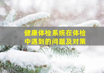 健康体检系统在体检中遇到的问题及对策