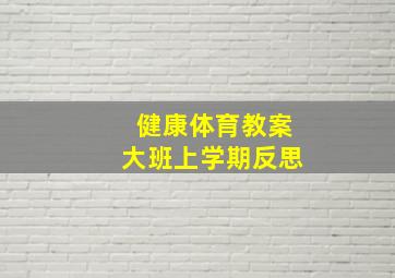 健康体育教案大班上学期反思