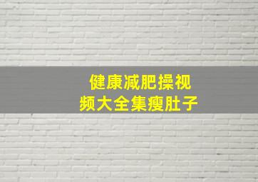 健康减肥操视频大全集瘦肚子