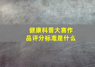 健康科普大赛作品评分标准是什么