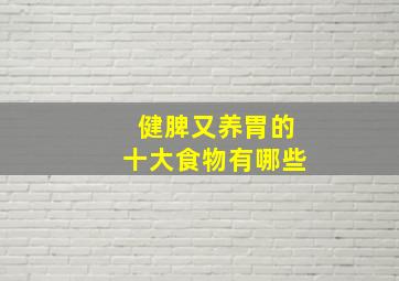 健脾又养胃的十大食物有哪些