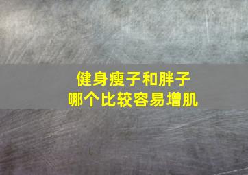 健身瘦子和胖子哪个比较容易增肌