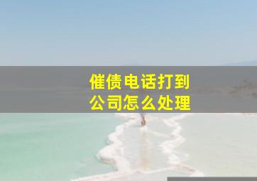 催债电话打到公司怎么处理