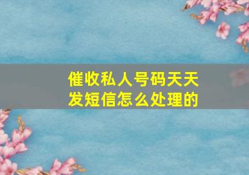 催收私人号码天天发短信怎么处理的