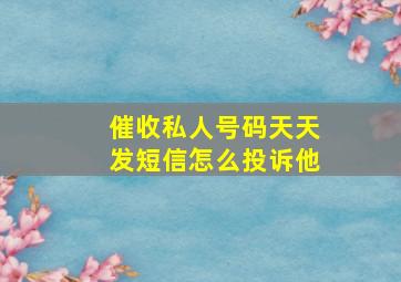 催收私人号码天天发短信怎么投诉他