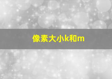 像素大小k和m