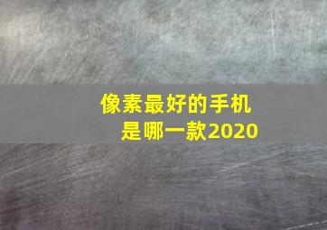 像素最好的手机是哪一款2020