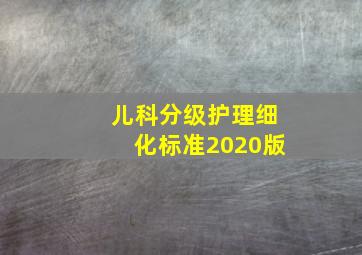 儿科分级护理细化标准2020版