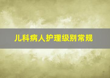 儿科病人护理级别常规