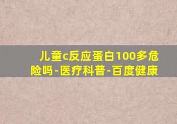 儿童c反应蛋白100多危险吗-医疗科普-百度健康