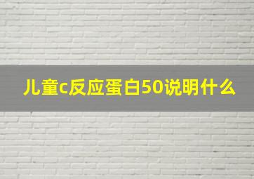 儿童c反应蛋白50说明什么