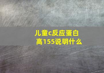 儿童c反应蛋白高155说明什么