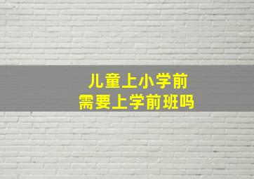 儿童上小学前需要上学前班吗