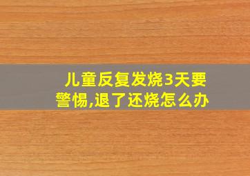 儿童反复发烧3天要警惕,退了还烧怎么办