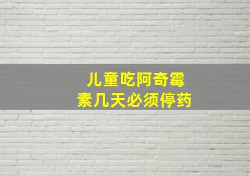 儿童吃阿奇霉素几天必须停药