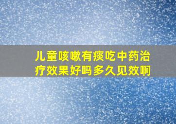 儿童咳嗽有痰吃中药治疗效果好吗多久见效啊