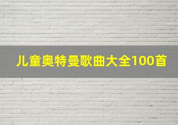 儿童奥特曼歌曲大全100首