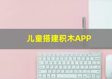 儿童搭建积木APP