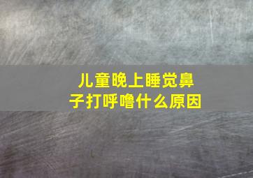 儿童晚上睡觉鼻子打呼噜什么原因