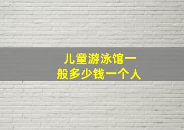 儿童游泳馆一般多少钱一个人