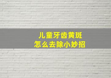 儿童牙齿黄斑怎么去除小妙招