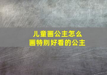 儿童画公主怎么画特别好看的公主