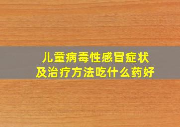 儿童病毒性感冒症状及治疗方法吃什么药好