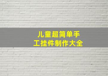 儿童超简单手工挂件制作大全