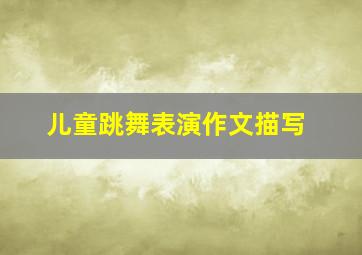 儿童跳舞表演作文描写