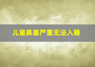 儿童鼻塞严重无法入睡