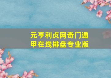 元亨利贞网奇门遁甲在线排盘专业版