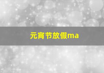 元宵节放假ma