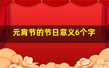 元宵节的节日意义6个字