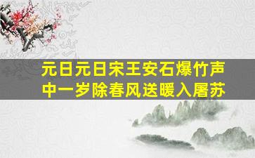 元日元日宋王安石爆竹声中一岁除春风送暖入屠苏