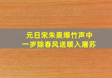 元日宋朱熹爆竹声中一岁除春风送暖入屠苏