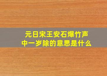 元日宋王安石爆竹声中一岁除的意思是什么