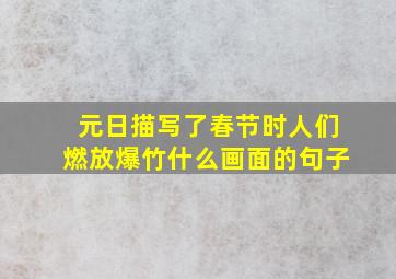 元日描写了春节时人们燃放爆竹什么画面的句子