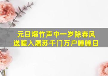 元日爆竹声中一岁除春风送暖入屠苏千门万户曈曈日