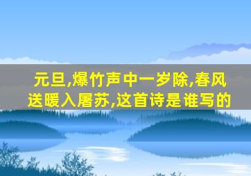 元旦,爆竹声中一岁除,春风送暖入屠苏,这首诗是谁写的