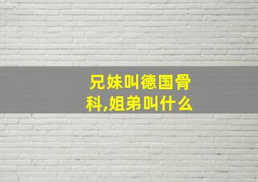 兄妹叫德国骨科,姐弟叫什么