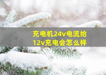 充电机24v电流给12v充电会怎么样